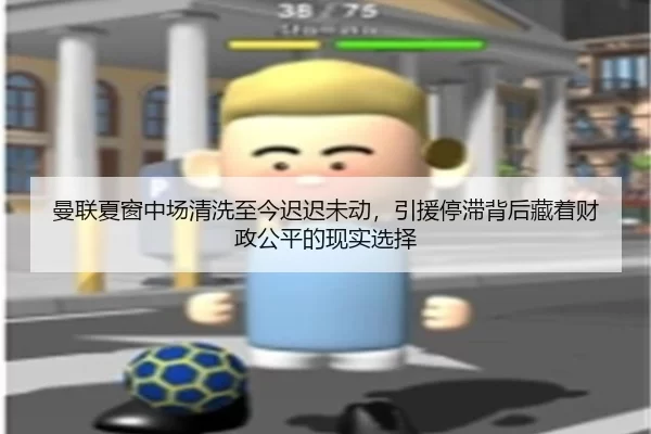 曼联夏窗中场清洗至今迟迟未动，引援停滞背后藏着财政公平的现实选择